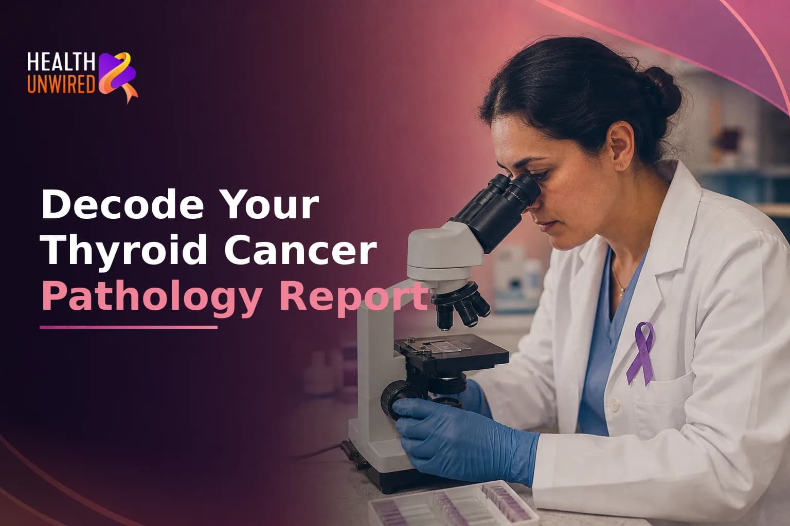 Understanding Your Thyroid Cancer Pathology Report: Decoding Tumor Type, Stage, and Key Details Before Your First Oncology Consultation