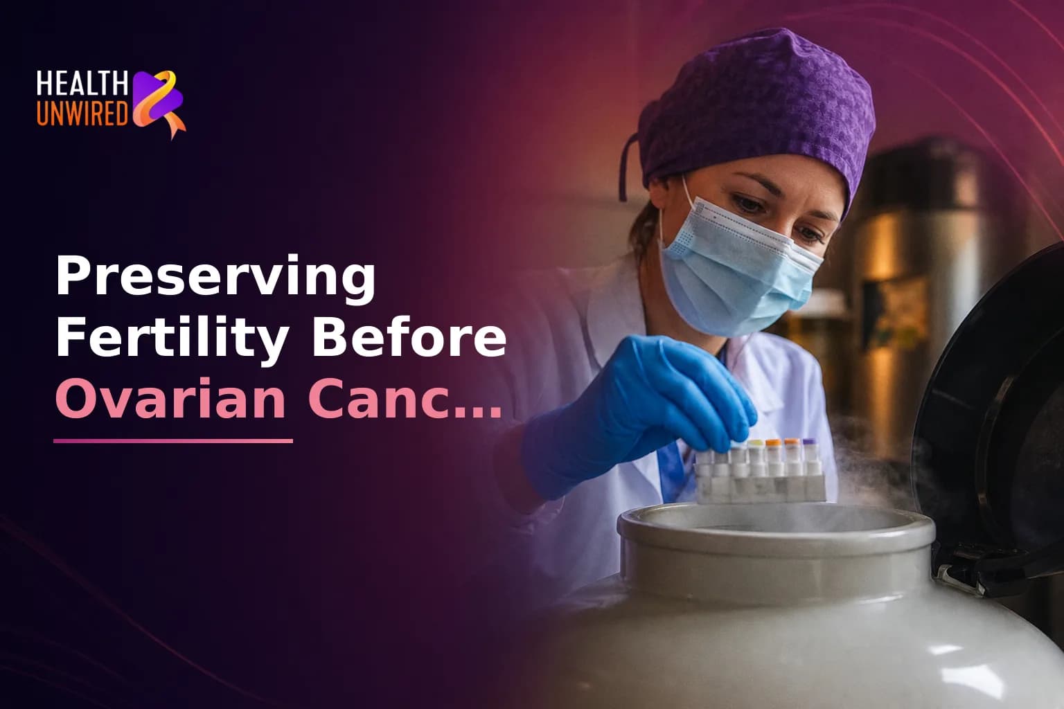 Should I Preserve My Fertility Before Ovarian Cancer Treatment? What You Need to Know