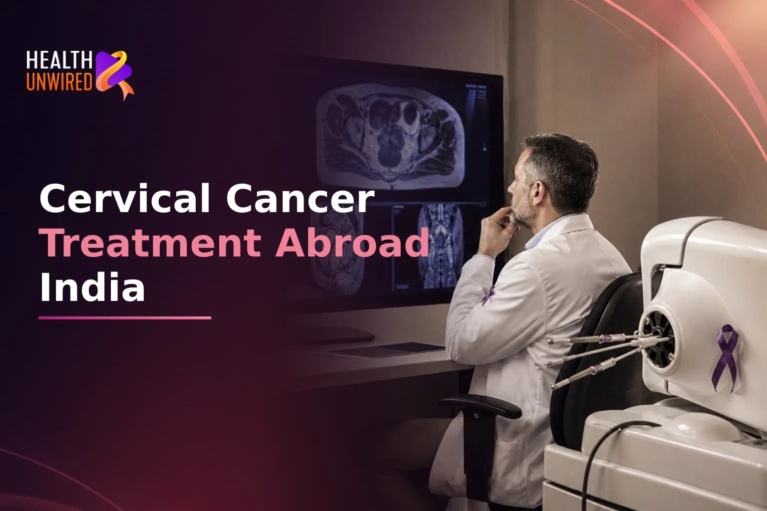Cervical Cancer Treatment Abroad: When to Consider International Care and How to Evaluate Specialist Gynecologic Oncology Centers in India