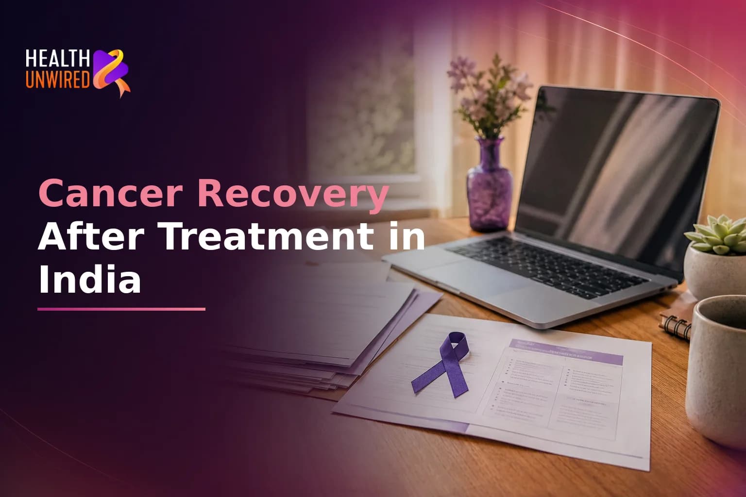 After Your Cancer Treatment in India: Managing Your Follow-Up and Recovery at Home